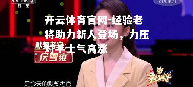 经验老将助力新人登场，力压对手士气高涨