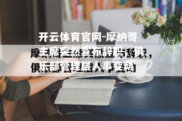 开云体育官网-摩纳哥主席突然宣布辞职，俱乐部管理层人事变动