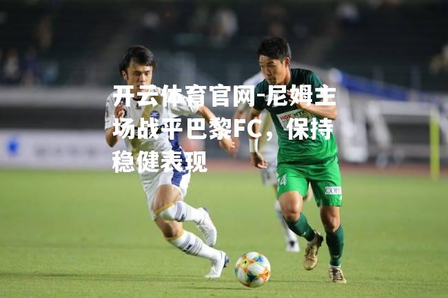 尼姆主场战平巴黎FC，保持稳健表现