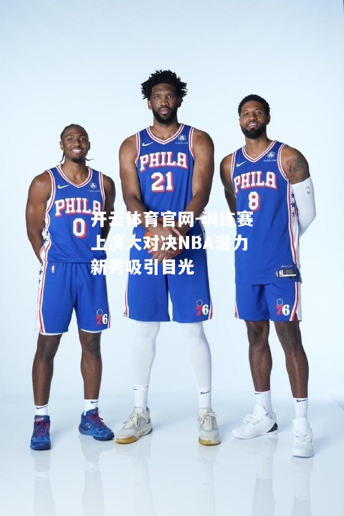 开云体育官网-训练赛上演大对决NBA潜力新秀吸引目光