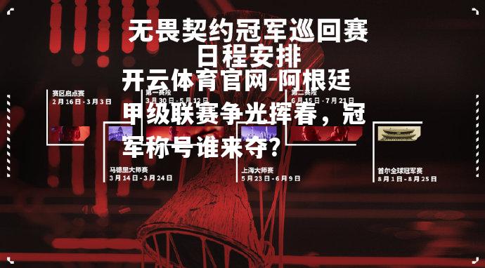 开云体育官网-阿根廷甲级联赛争光挥春，冠军称号谁来夺？