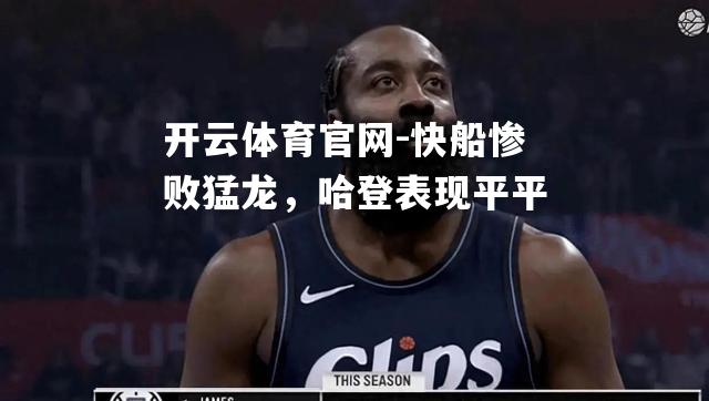 快船惨败猛龙，哈登表现平平