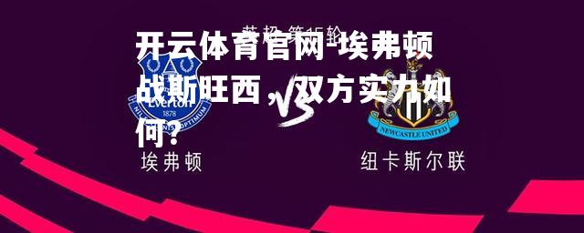 开云体育官网-埃弗顿战斯旺西，双方实力如何？