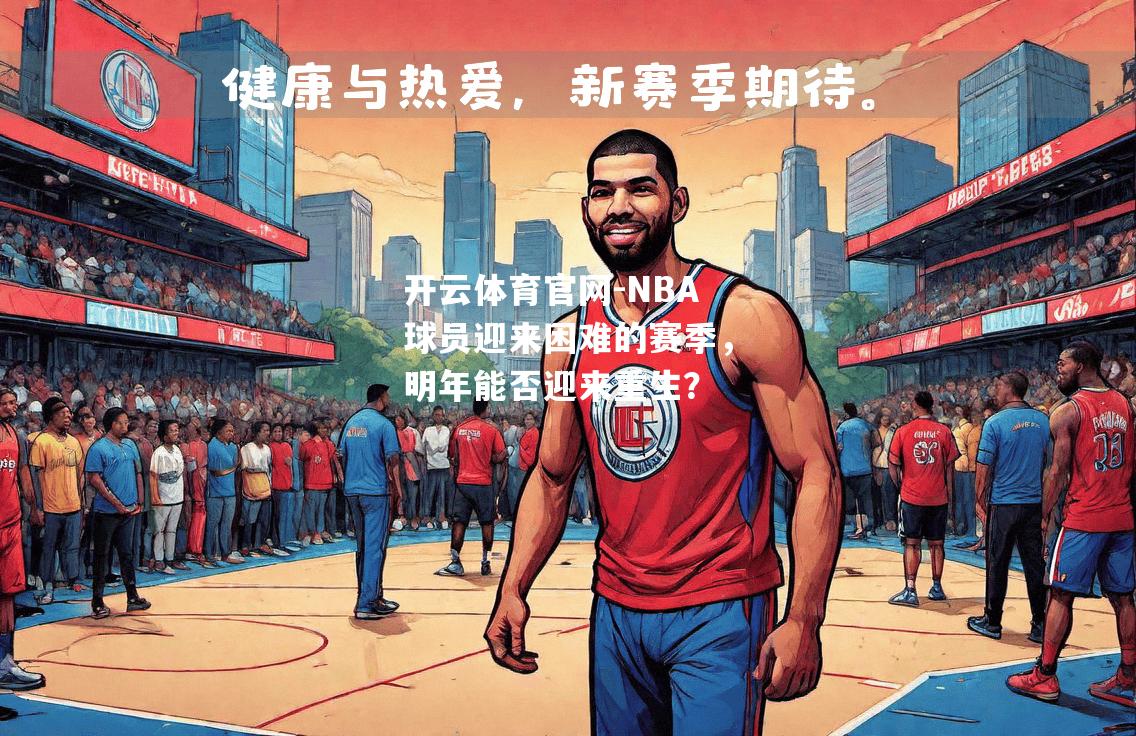 开云体育官网-NBA球员迎来困难的赛季，明年能否迎来重生？