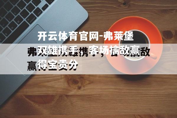 开云体育官网-弗莱堡双雄携手，客场擒敌赢得宝贵分