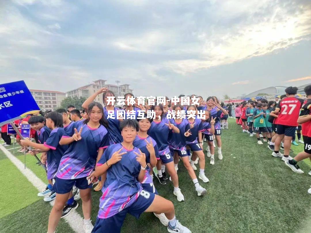 开云体育官网-中国女足团结互助，战绩突出