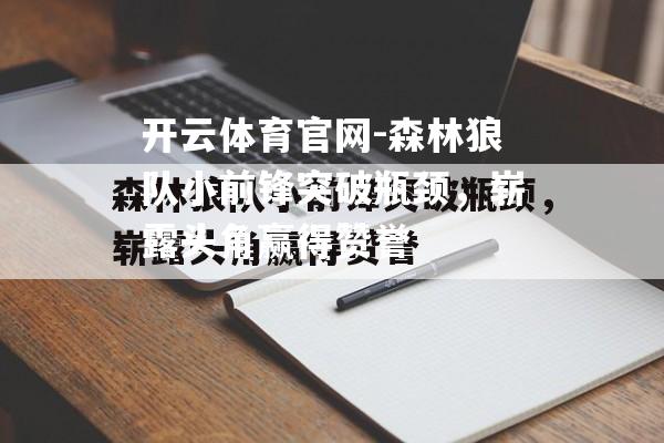 开云体育官网-森林狼队小前锋突破瓶颈，崭露头角赢得赞誉