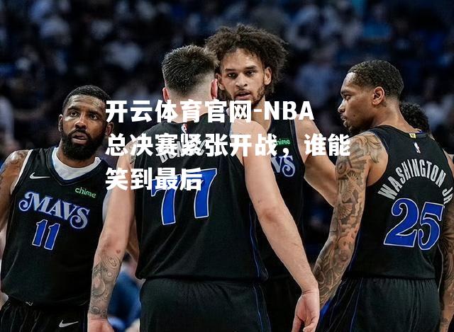 NBA总决赛紧张开战，谁能笑到最后