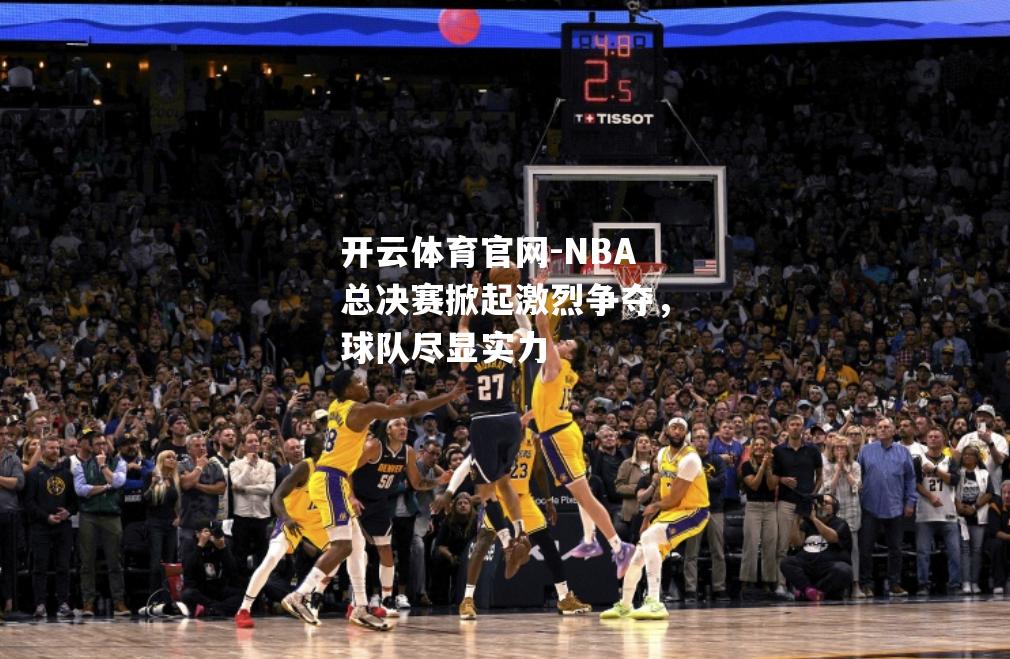 开云体育官网-NBA总决赛掀起激烈争夺，球队尽显实力