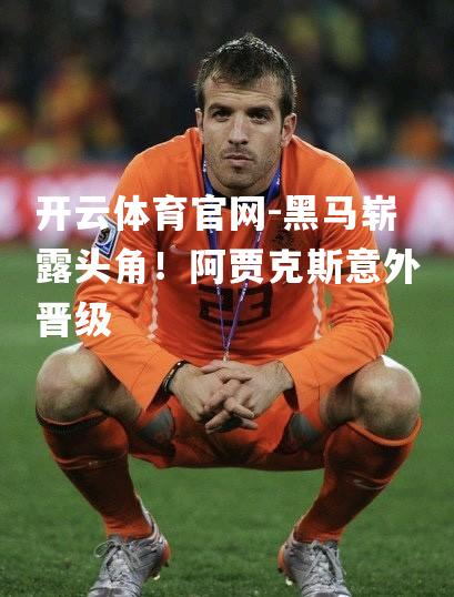 黑马崭露头角！阿贾克斯意外晋级